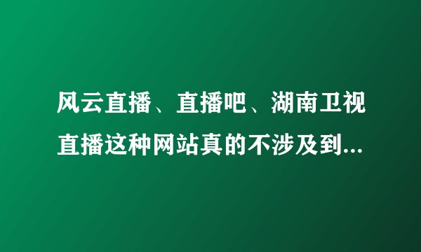 风云直播、直播吧、湖南卫视直播这种网站真的不涉及到版权么？