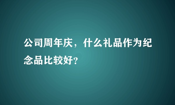 公司周年庆，什么礼品作为纪念品比较好？