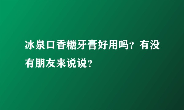 冰泉口香糖牙膏好用吗？有没有朋友来说说？