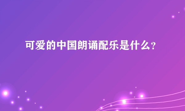 可爱的中国朗诵配乐是什么？