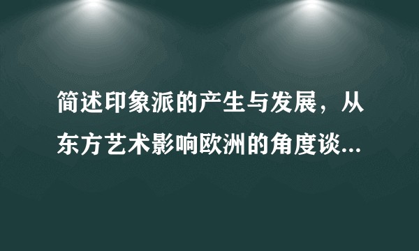 简述印象派的产生与发展，从东方艺术影响欧洲的角度谈日本浮世绘艺术对印象派的影响？