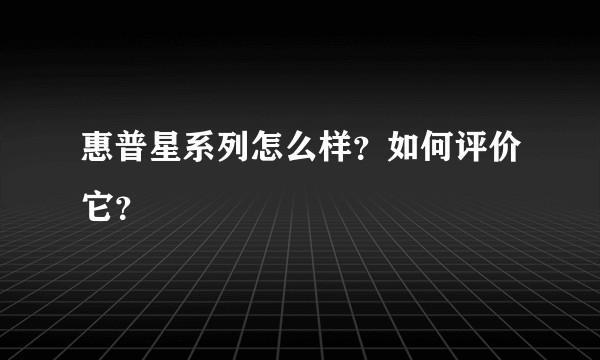 惠普星系列怎么样？如何评价它？