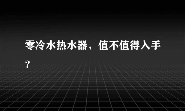 零冷水热水器，值不值得入手？