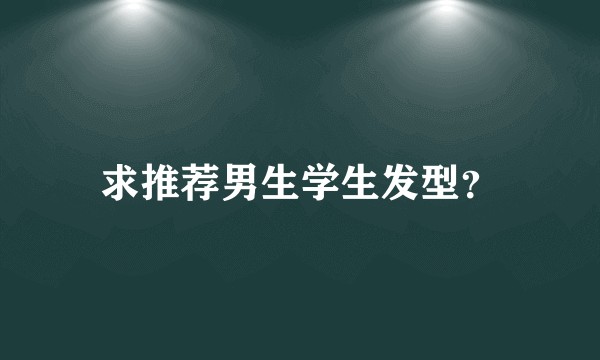 求推荐男生学生发型？