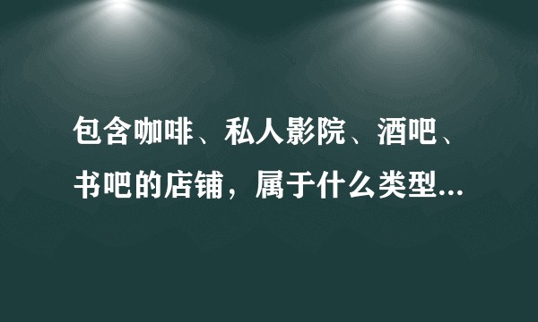 包含咖啡、私人影院、酒吧、书吧的店铺，属于什么类型的店？怎么起名字呢？
