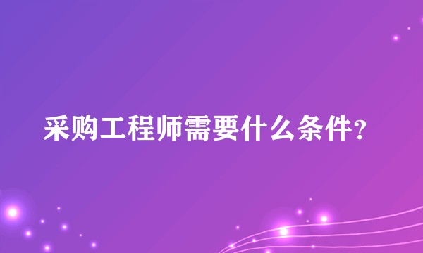 采购工程师需要什么条件？