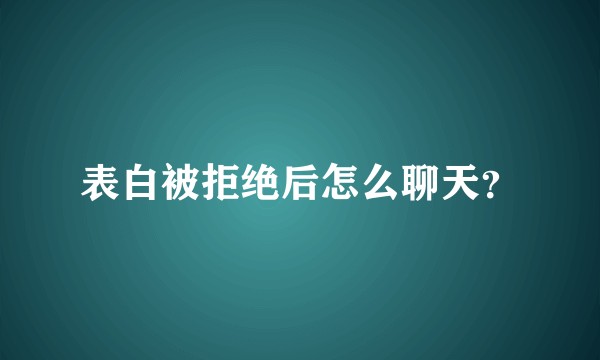 表白被拒绝后怎么聊天?