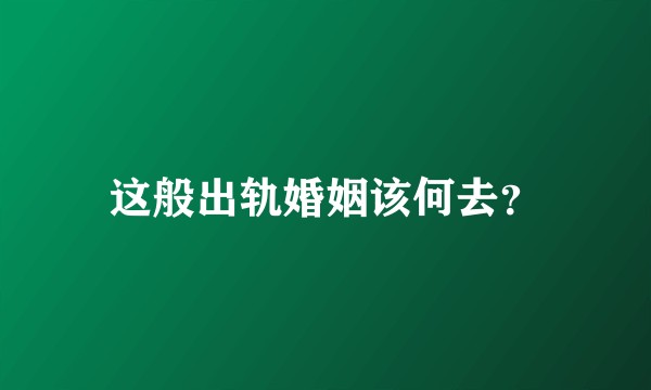这般出轨婚姻该何去?