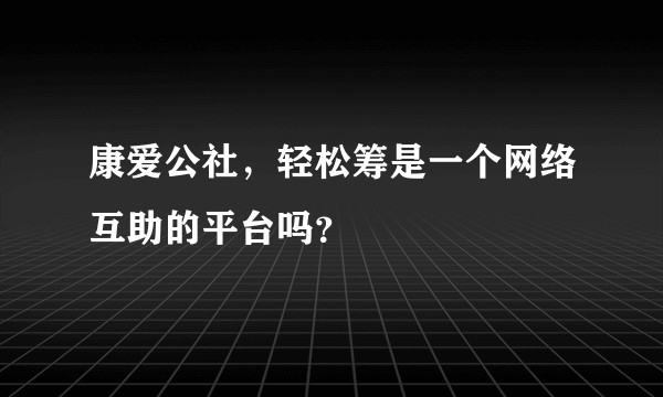 康爱公社，轻松筹是一个网络互助的平台吗？