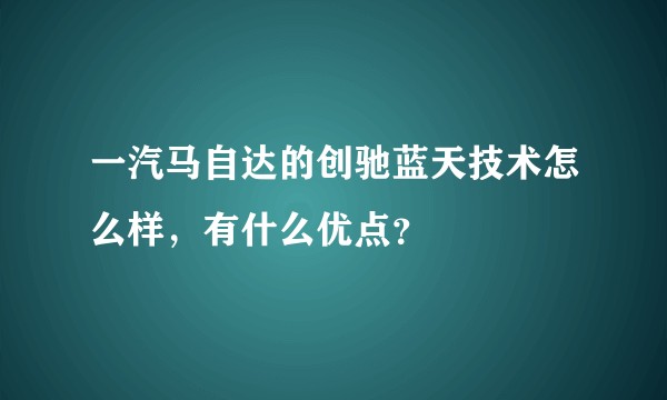 一汽马自达的创驰蓝天技术怎么样,有什么优点?