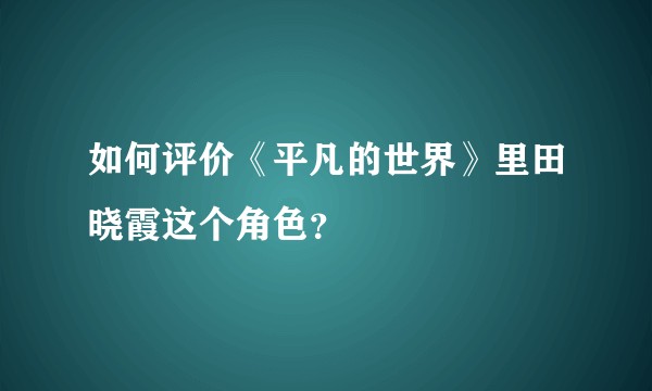 如何评价《平凡的世界》里田晓霞这个角色？