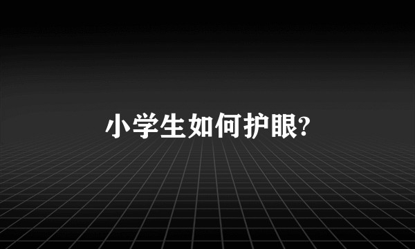 小学生如何护眼?