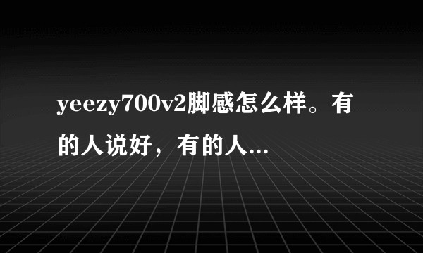 yeezy700v2脚感怎么样。有的人说好，有的人说不好。？