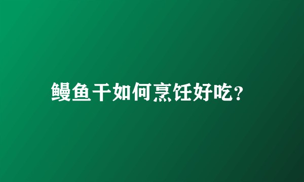 鳗鱼干如何烹饪好吃？