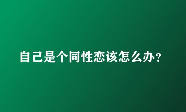 自己是个同性恋该怎么办？