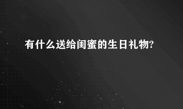有什么送给闺蜜的生日礼物?