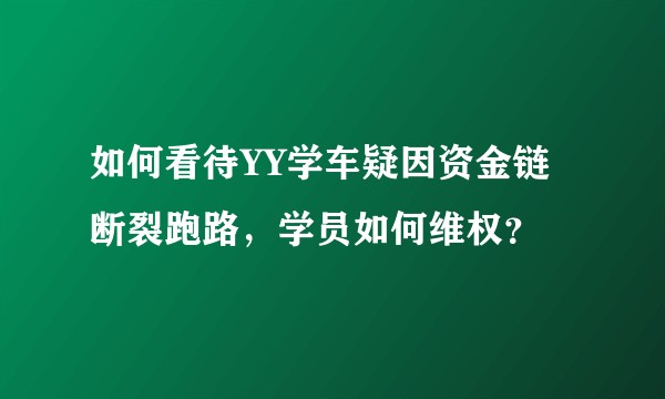 如何看待YY学车疑因资金链断裂跑路，学员如何维权？