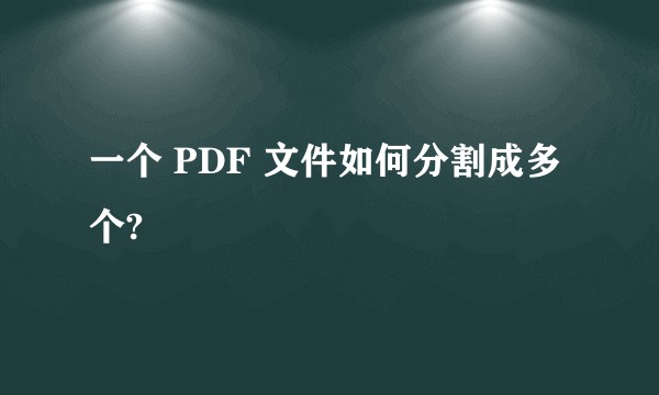 一个 PDF 文件如何分割成多个?