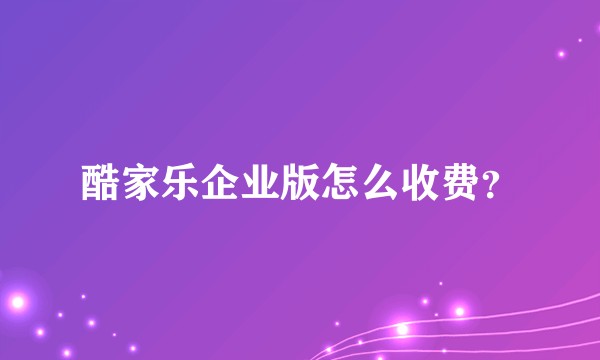 酷家乐企业版怎么收费？