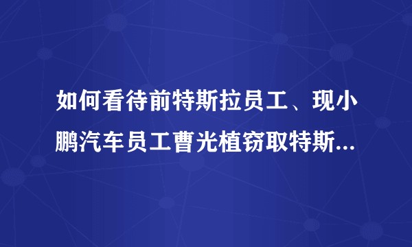 如何看待前特斯拉员工、现小鹏汽车员工曹光植窃取特斯拉自动驾驶系统Autopilot的源代码？