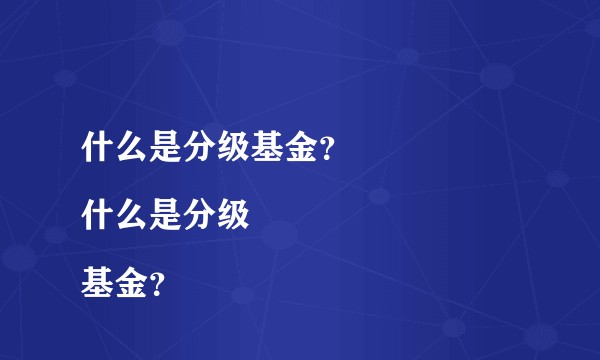 什么是分级基金？
什么是分级基金？