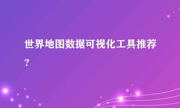 世界地图数据可视化工具推荐？