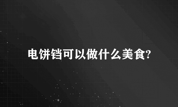 电饼铛可以做什么美食?