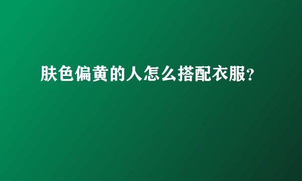 肤色偏黄的人怎么搭配衣服？