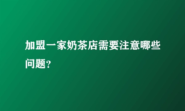 加盟一家奶茶店需要注意哪些问题?