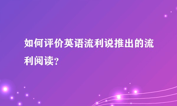 如何评价英语流利说推出的流利阅读?