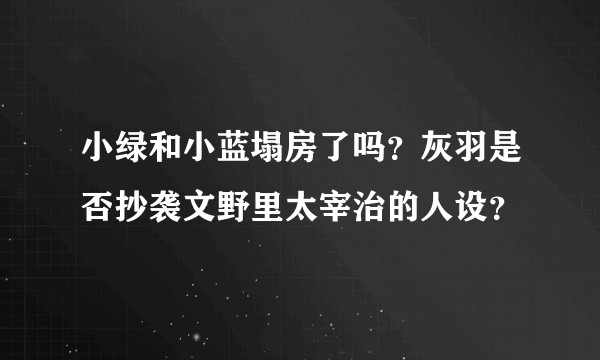 小绿和小蓝塌房了吗？灰羽是否抄袭文野里太宰治的人设？