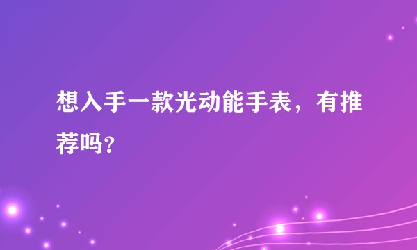 想入手一款光动能手表,有推荐吗?