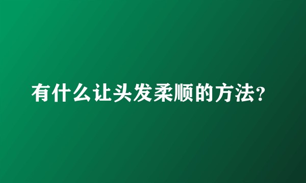 有什么让头发柔顺的方法？