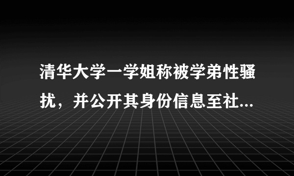清华大学一学姐称被学弟性骚扰，并公开其身份信息至社交媒体后被证实是误会，她的行为是否欠妥？