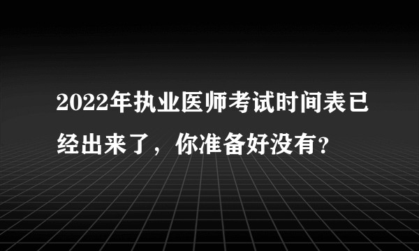 2022年执业医师考试时间表已经出来了，你准备好没有？