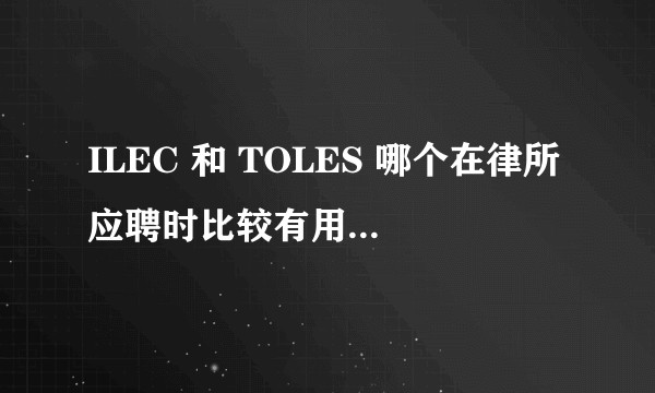 ILEC 和 TOLES 哪个在律所应聘时比较有用，企业法律顾问有必要考么？