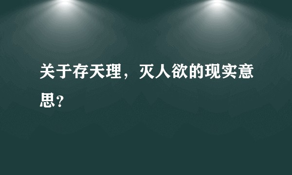 关于存天理,灭人欲的现实意思?