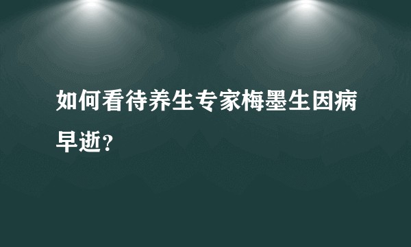 如何看待养生专家梅墨生因病早逝？