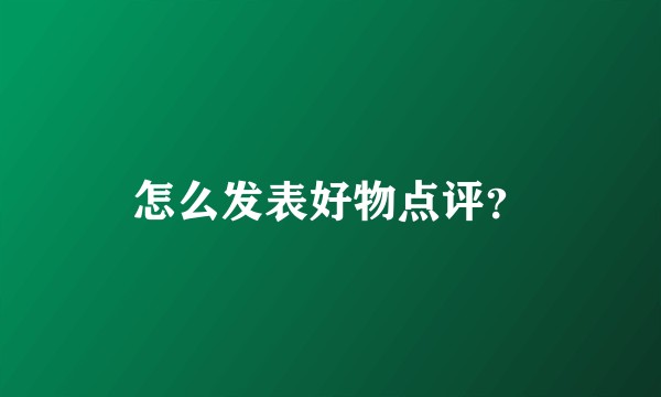 怎么发表好物点评？