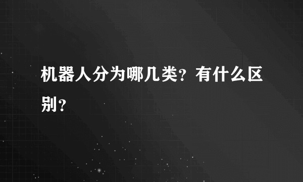 机器人分为哪几类？有什么区别？