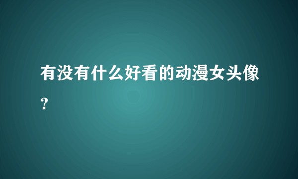 有没有什么好看的动漫女头像？