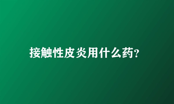 接触性皮炎用什么药？