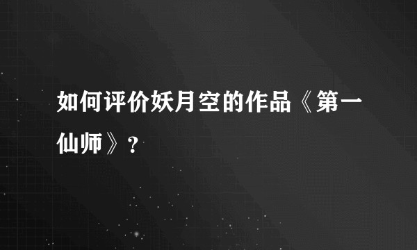 如何评价妖月空的作品《第一仙师》？