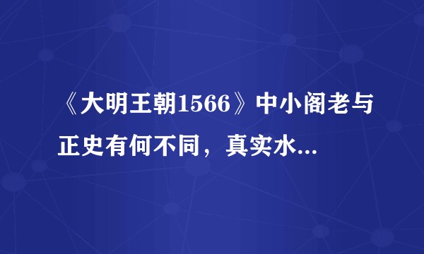 《大明王朝1566》中小阁老与正史有何不同，真实水准是什么样？