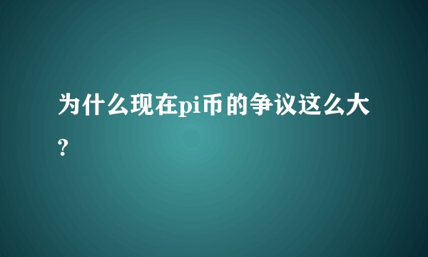 为什么现在pi币的争议这么大?