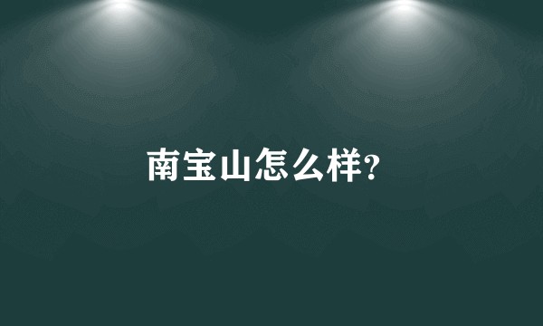 南宝山怎么样?