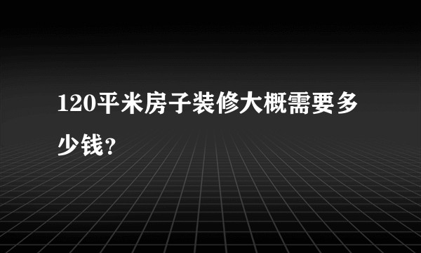 120平米房子装修大概需要多少钱？