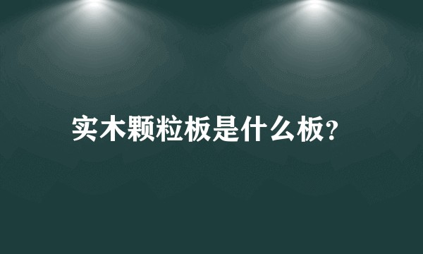 实木颗粒板是什么板？