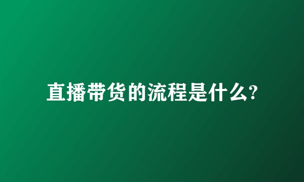 直播带货的流程是什么?
