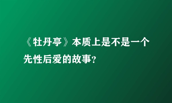《牡丹亭》本质上是不是一个先性后爱的故事?